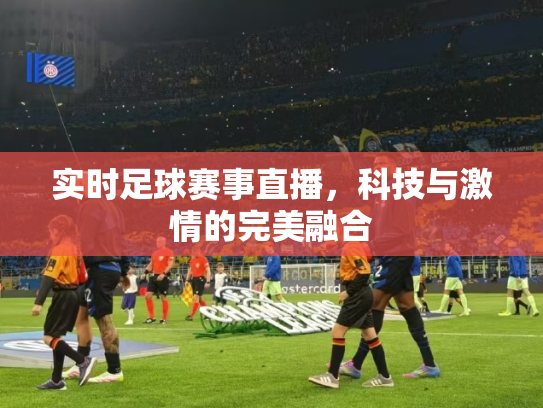 实时足球赛事直播，科技与激情的完美融合