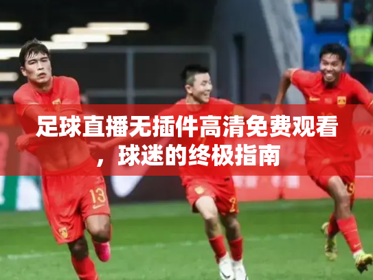足球直播无插件高清免费观看，球迷的终极指南