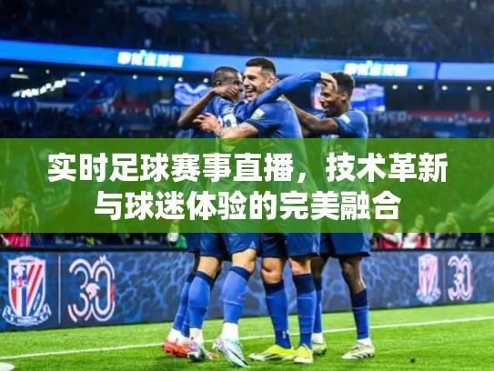 实时足球赛事直播，技术革新与球迷体验的完美融合