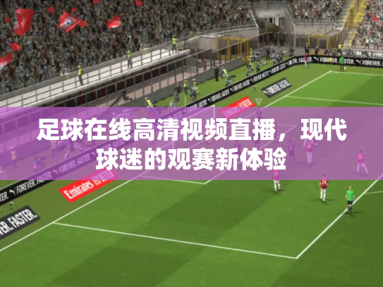 足球在线高清视频直播，现代球迷的观赛新体验