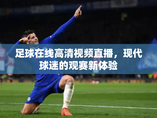 足球在线高清视频直播，现代球迷的观赛新体验