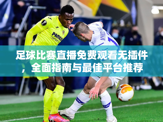 足球比赛直播免费观看无插件，全面指南与最佳平台推荐