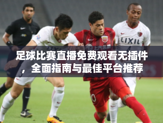 足球比赛直播免费观看无插件，全面指南与最佳平台推荐