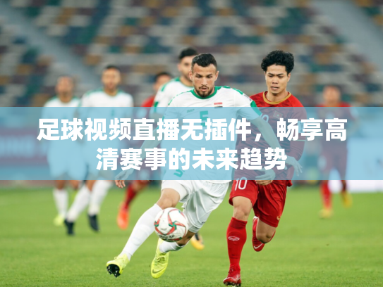 足球视频直播无插件，畅享高清赛事的未来趋势