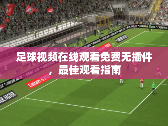 足球视频在线观看免费无插件，最佳观看指南