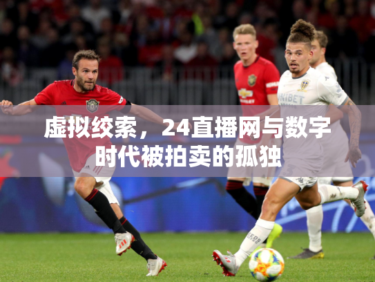 虚拟绞索，24直播网与数字时代被拍卖的孤独