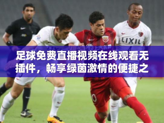 足球免费直播视频在线观看无插件，畅享绿茵激情的便捷之道