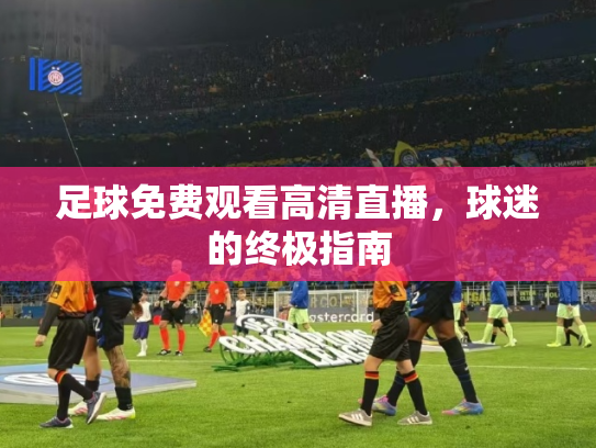 足球免费观看高清直播，球迷的终极指南