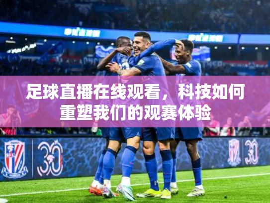 足球直播在线观看，科技如何重塑我们的观赛体验