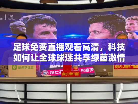 足球免费直播观看高清，科技如何让全球球迷共享绿茵激情