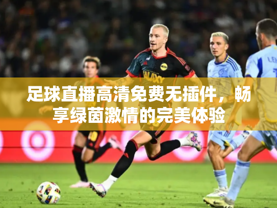 足球直播高清免费无插件，畅享绿茵激情的完美体验