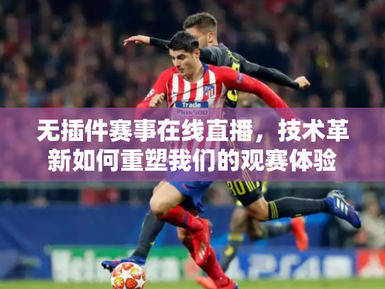 无插件赛事在线直播，技术革新如何重塑我们的观赛体验