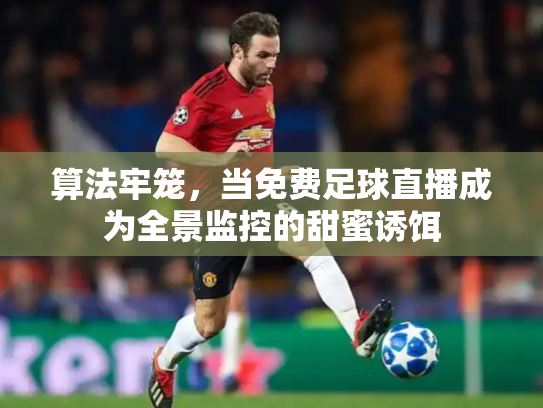 算法牢笼，当免费足球直播成为全景监控的甜蜜诱饵