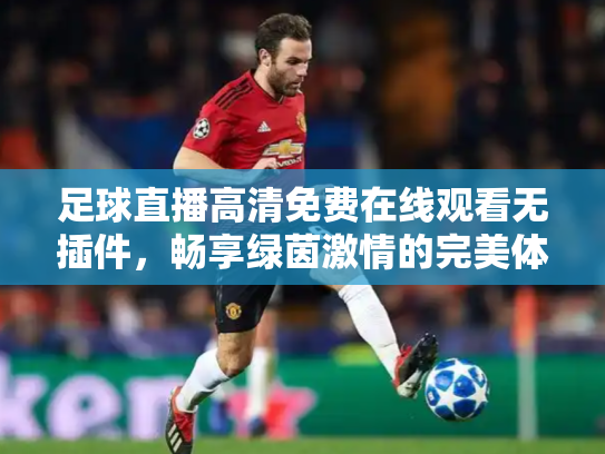 足球直播高清免费在线观看无插件，畅享绿茵激情的完美体验