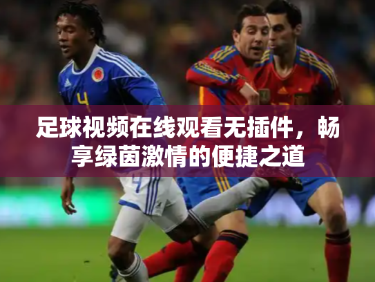 足球视频在线观看无插件，畅享绿茵激情的便捷之道