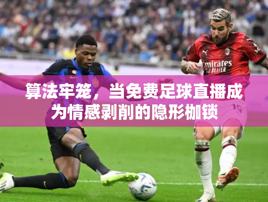 算法牢笼，当免费足球直播成为情感剥削的隐形枷锁