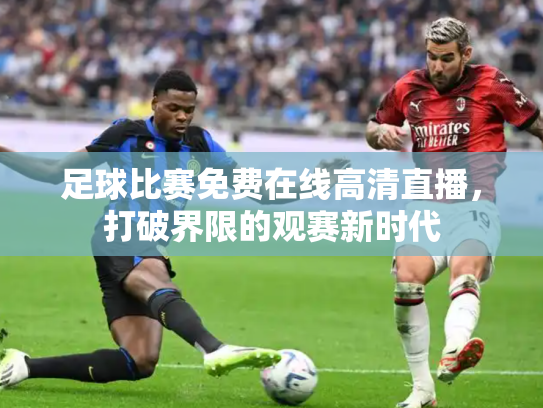 足球比赛免费在线高清直播，打破界限的观赛新时代