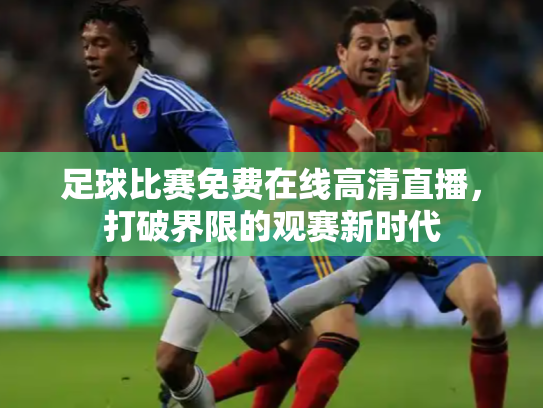 足球比赛免费在线高清直播，打破界限的观赛新时代