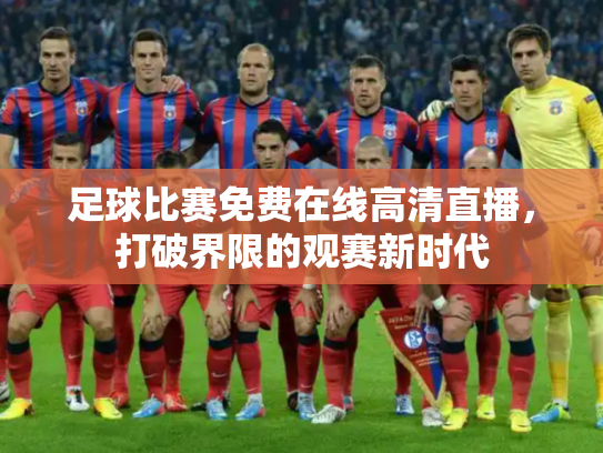 足球比赛免费在线高清直播，打破界限的观赛新时代