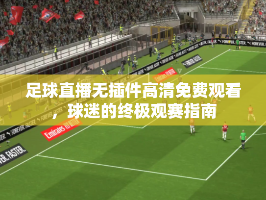 足球直播无插件高清免费观看，球迷的终极观赛指南