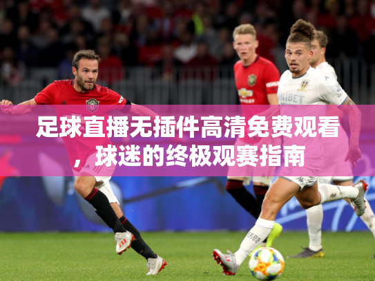 足球直播无插件高清免费观看，球迷的终极观赛指南