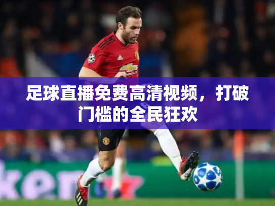 足球直播免费高清视频，打破门槛的全民狂欢