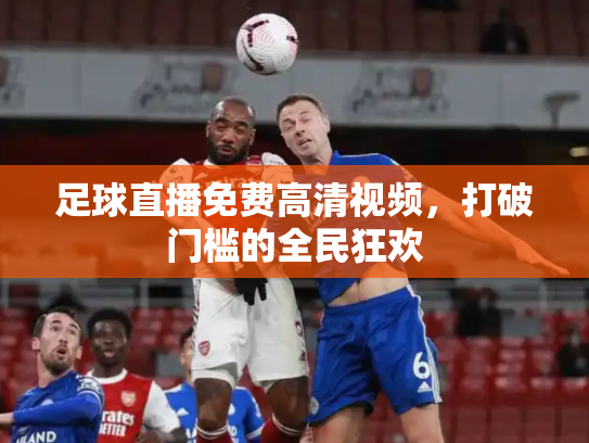 足球直播免费高清视频，打破门槛的全民狂欢