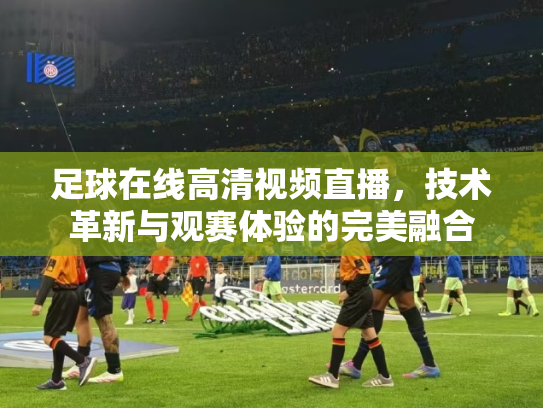 足球在线高清视频直播，技术革新与观赛体验的完美融合
