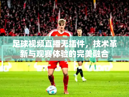 足球视频直播无插件，技术革新与观赛体验的完美融合