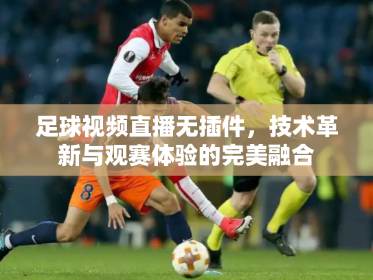 足球视频直播无插件，技术革新与观赛体验的完美融合