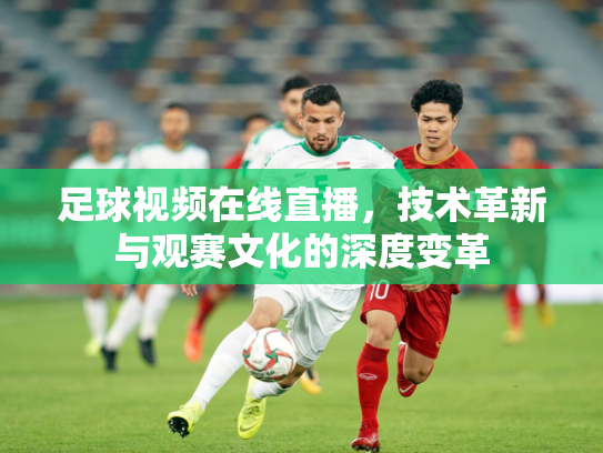 足球视频在线直播，技术革新与观赛文化的深度变革