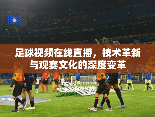 足球视频在线直播，技术革新与观赛文化的深度变革