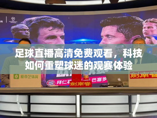 足球直播高清免费观看，科技如何重塑球迷的观赛体验