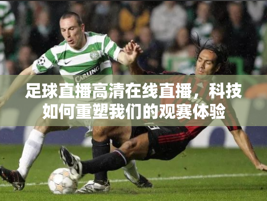 足球直播高清在线直播，科技如何重塑我们的观赛体验