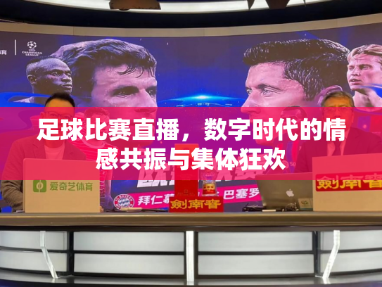 足球比赛直播，数字时代的情感共振与集体狂欢