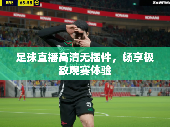 足球直播高清无插件，畅享极致观赛体验