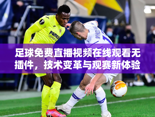 足球免费直播视频在线观看无插件，技术变革与观赛新体验