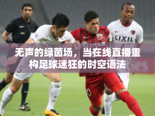 无声的绿茵场，当在线直播重构足球迷狂的时空语法