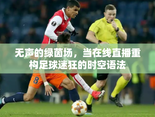 无声的绿茵场，当在线直播重构足球迷狂的时空语法