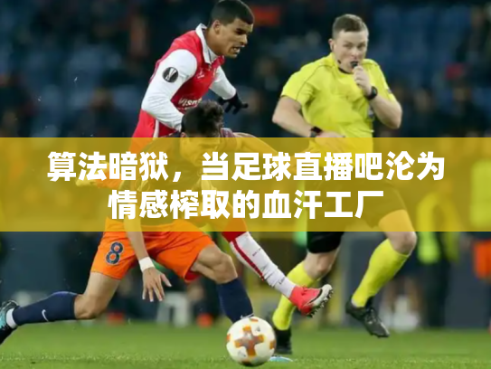 算法暗狱，当足球直播吧沦为情感榨取的血汗工厂