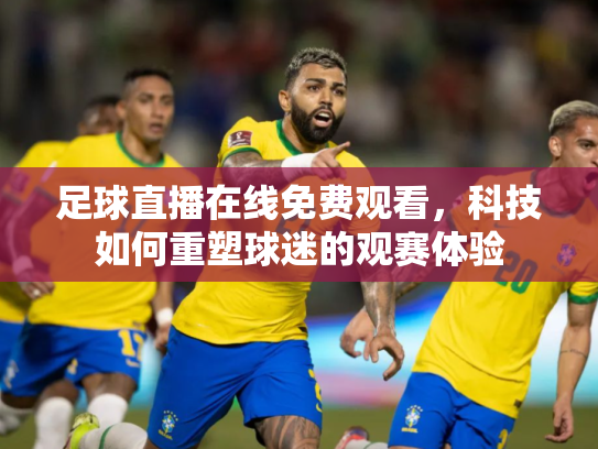 足球直播在线免费观看，科技如何重塑球迷的观赛体验