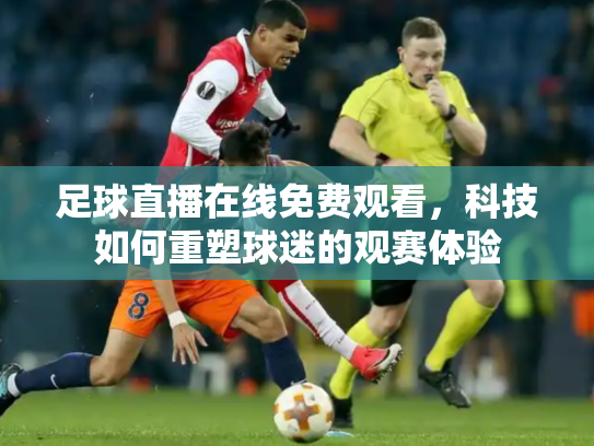 足球直播在线免费观看，科技如何重塑球迷的观赛体验