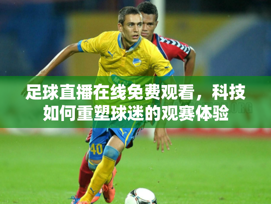 足球直播在线免费观看，科技如何重塑球迷的观赛体验