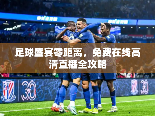 足球盛宴零距离，免费在线高清直播全攻略