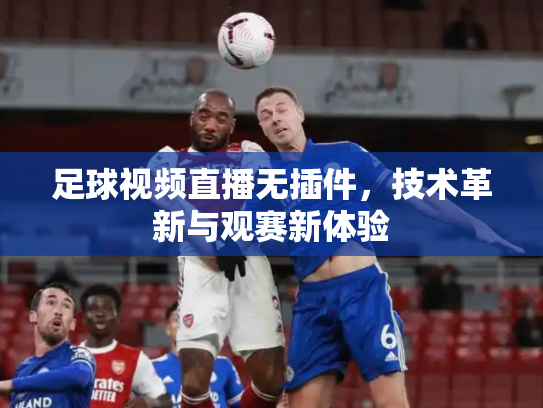 足球视频直播无插件，技术革新与观赛新体验