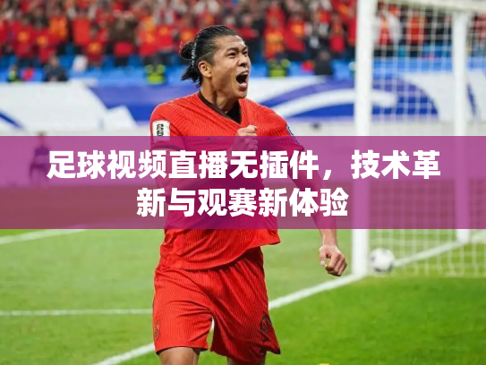 足球视频直播无插件，技术革新与观赛新体验