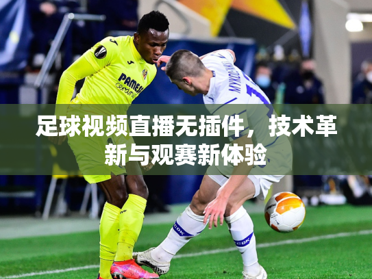 足球视频直播无插件，技术革新与观赛新体验
