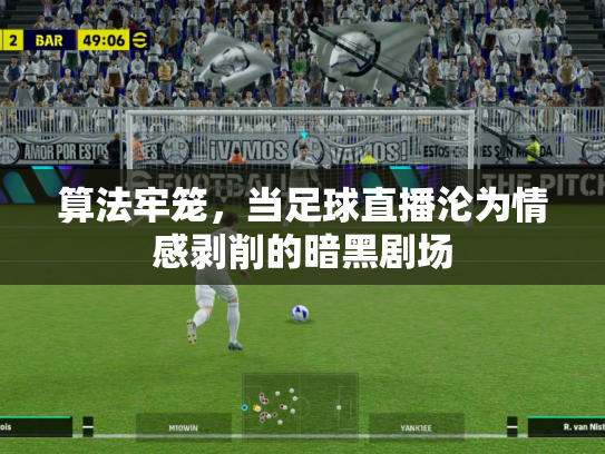 算法牢笼，当足球直播沦为情感剥削的暗黑剧场