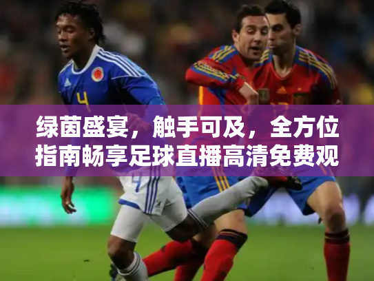 绿茵盛宴，触手可及，全方位指南畅享足球直播高清免费观看