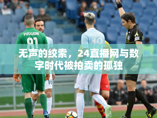 无声的绞索，24直播网与数字时代被拍卖的孤独